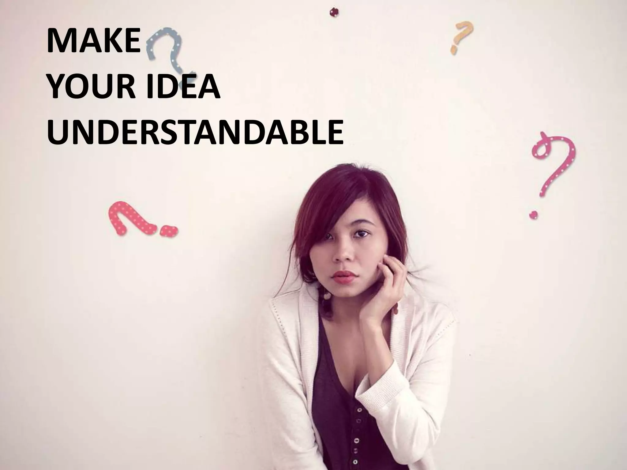 MAKE YOUR IDEA UNDERSTANDABLE