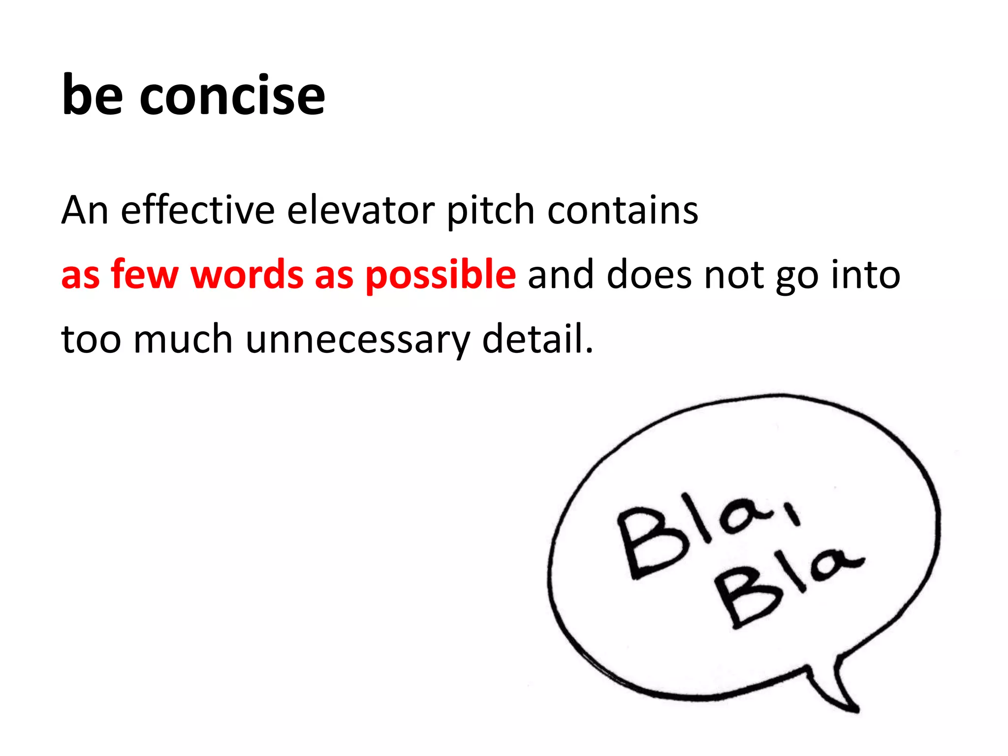 be conciseAn effective elevator pitch containsas few words as possible and does not go into too much unnecessary detail.
