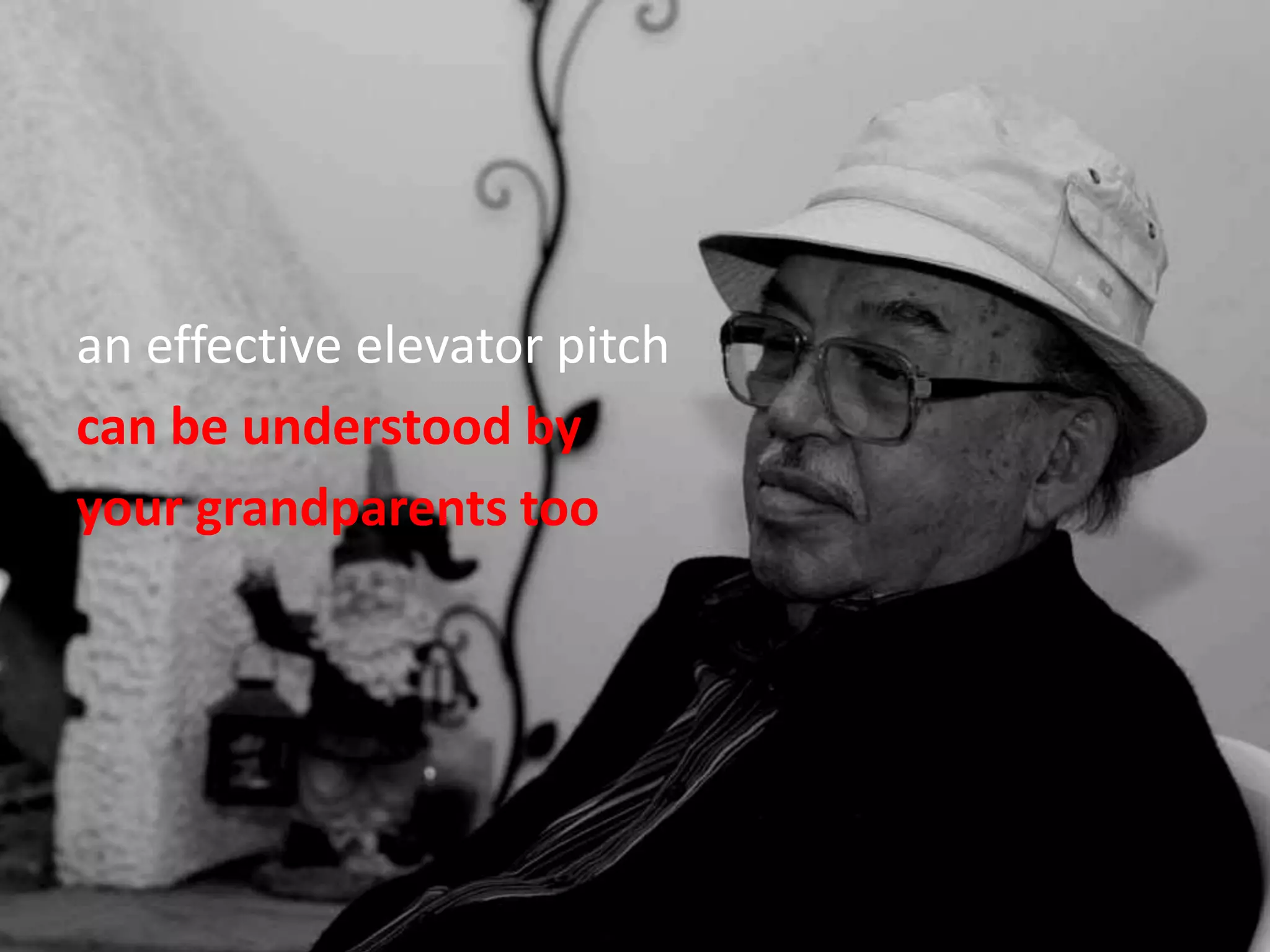 an effective elevator pitch can be understood byyour grandparents too.