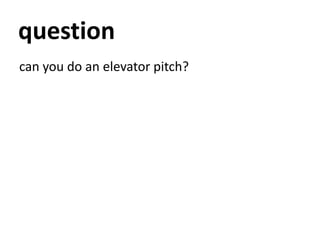 question<br />can you do an elevator pitch?<br />