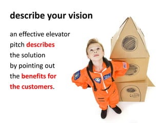 describe your vision<br />an effective elevator <br />pitch describes <br />the solution <br />by pointing out <br />the b...