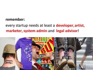 remember:<br />every startup needs at least a<br />developer,<br />artist,<br />marketer,<br />systemadminand<br />legal a...