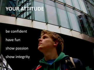 be confident<br />have fun<br />show passion<br />show integrity<br />YOUR ATTITUDE<br />