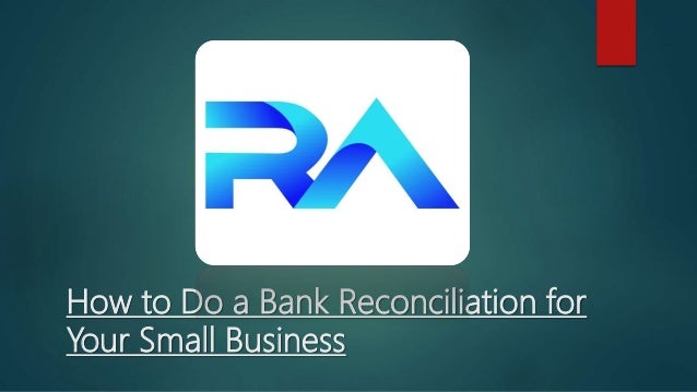 How to Do a Bank Reconciliation for
Your Small Business
 
