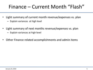Finance – Current Month “Flash”Light summary of current month revenue/expenses vs. planExplain variances  at high levelLight summary of next months revenue/expenses vs. planExplain variances at high levelOther Finance related accomplishments and admin itemsJanuary 19, 20105