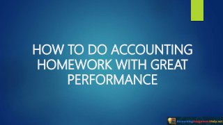 HOW TO DO ACCOUNTING
HOMEWORK WITH GREAT
PERFORMANCE
 