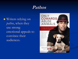 Pathos
 Writers relying on
pathos, when they
use strong
emotional appeals to
convince their
audiences.
 