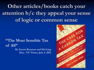 Other articles/books catch your
attention b/c they appeal your sense
of logic or common sense
“The Most Sensible Tax
of All”
By Yoram Bauman and Shi-Ling
Hsu, NY Times, July 4, 2012
 