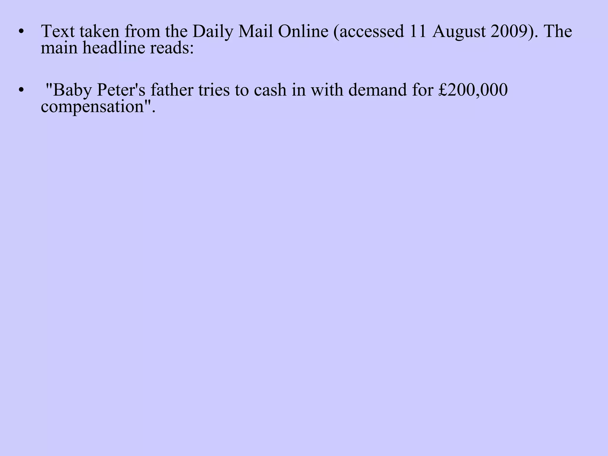Text taken from the Daily Mail Online (accessed 11 August 2009). The main headline reads: &quot;Baby Peter's father tries to cash in with demand for £200,000 compensation&quot;. 