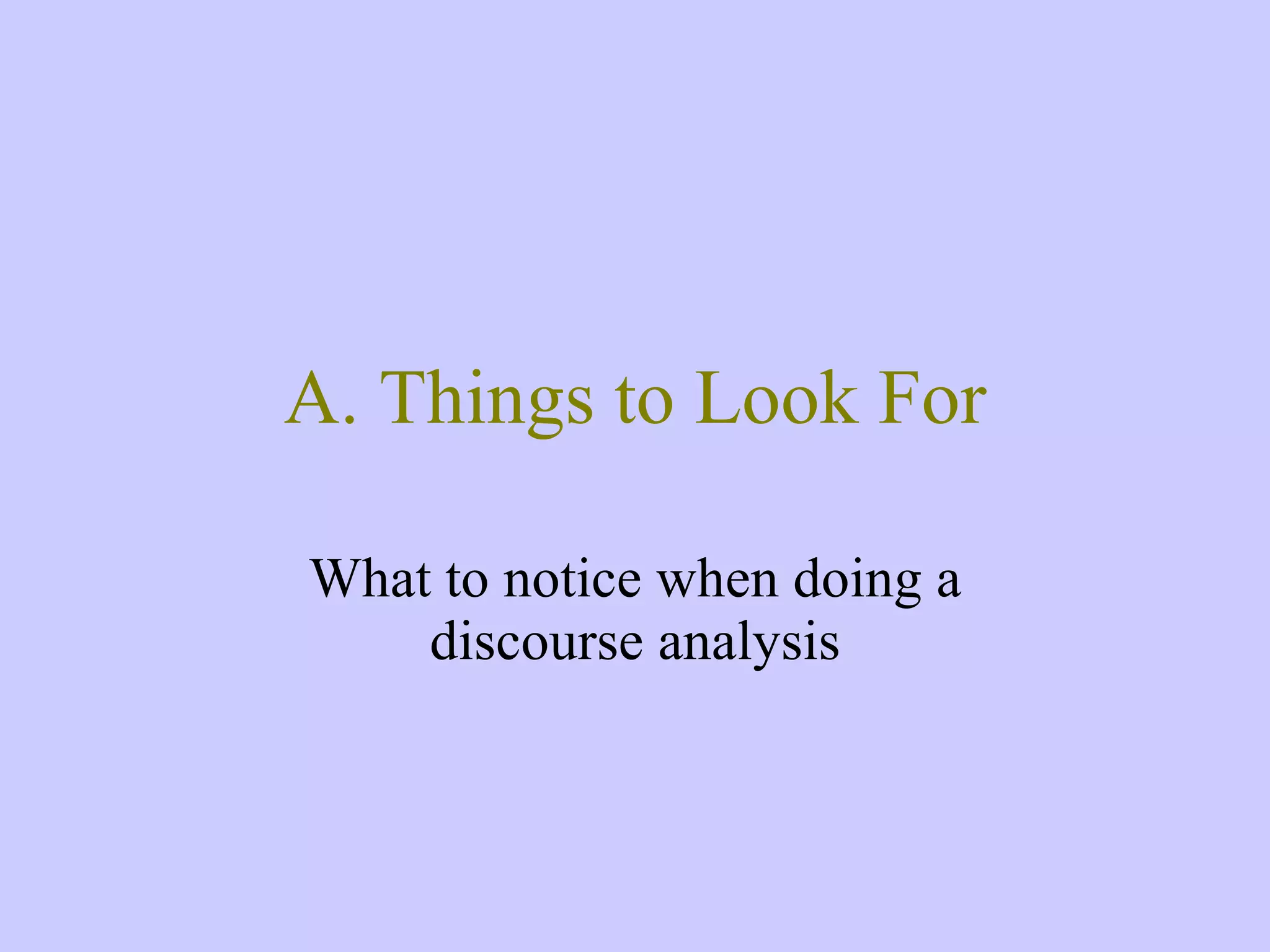 A. Things to Look For What to notice when doing a discourse analysis 