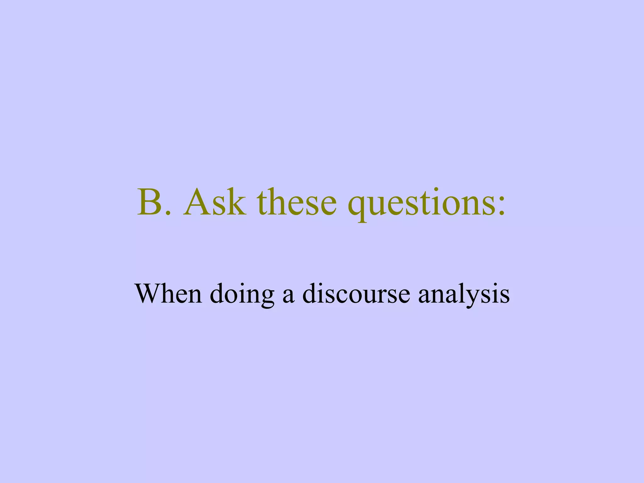 B. Ask these questions: When doing a discourse analysis 