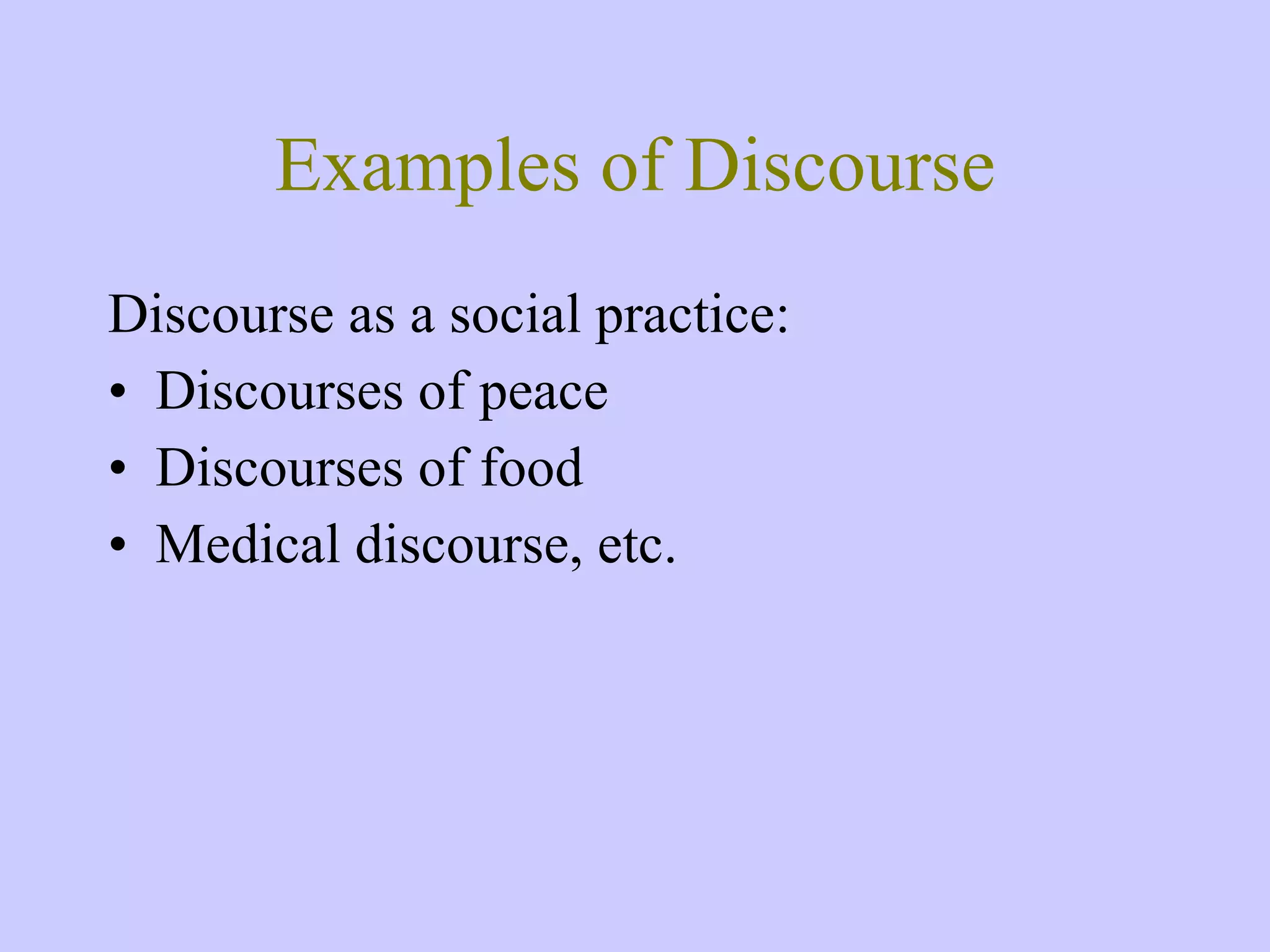 Examples of Discourse Discourse as a social practice: Discourses of peace Discourses of food Medical discourse, etc. 
