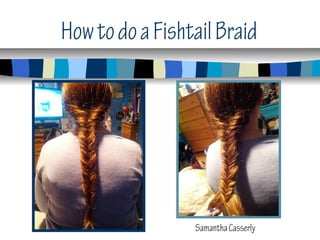 How to do a Fishtail Braid




                 Samantha Casserly
 