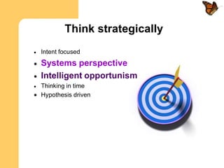 Think strategically
Intent focused
Systems perspective
Intelligent opportunism
Thinking in time
Hypothesis driven
 