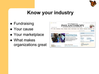 Know your industry

   Fundraising
   Your cause
   Your marketplace
   What makes
    organizations great
 