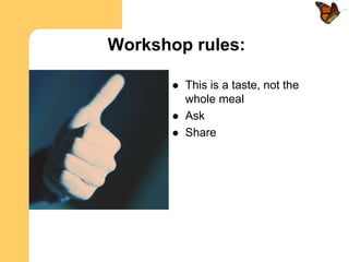 Workshop rules:

          This is a taste, not the
           whole meal
          Ask
          Share
 