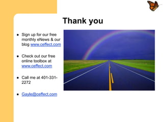 Thank you
   Sign up for our free
    monthly eNews & our
    blog www.ceffect.com

   Check out our free
    online toolbox at
    www.ceffect.com

   Call me at 401-331-
    2272

   Gayle@ceffect.com
 