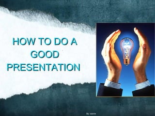 HOW TO DO A
    GOOD
PRESENTATION



               By: azzrie
 