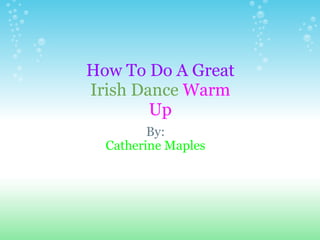 By: Catherine Maples How To Do A Great   Irish Dance   Warm   Up 