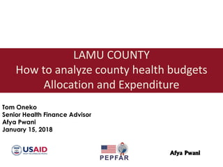 Afya Pwani
LAMU COUNTY
How to analyze county health budgets
Allocation and Expenditure
Tom Oneko
Senior Health Finance Advisor
Afya Pwani
January 15, 2018
 