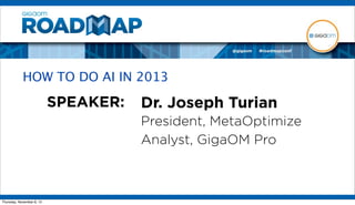 HOW TO DO AI IN 2013

                           SPEAKER:   Dr. Joseph Turian
                                      President, MetaOptimize
                                      Analyst, GigaOM Pro



Thursday, November 8, 12
 