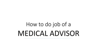 How to do job of a
MEDICAL ADVISOR
 