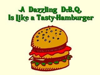 A “Dazzling” D.B.Q.
Is Like a Tasty Hamburger
 