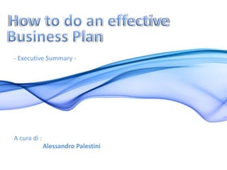 How to do an effective Business Plan - Executive Summary - A cura di : Alessandro Palestini 
