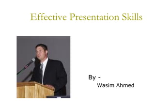 Effective Presentation Skills
By -
Wasim Ahmed
 