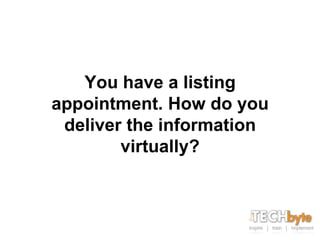 You have a listing
appointment. How do you
 deliver the information
        virtually?
 