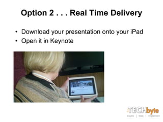 Option 2 . . . Real Time Delivery

• Download your presentation onto your iPad
• Open it in Keynote
 
