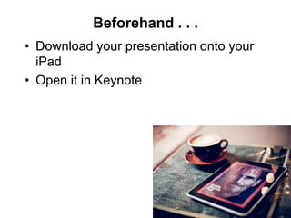 Beforehand . . .
• Download your presentation onto your
  iPad
• Open it in Keynote
 