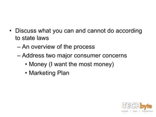 • Discuss what you can and cannot do according
  to state laws
   – An overview of the process
   – Address two major consumer concerns
      • Money (I want the most money)
      • Marketing Plan
 