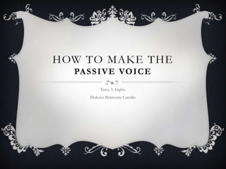 HOW TO MAKE THE
PA S S I V E VO I C E
Tarea 3. Inglés.

Dolores Belmonte Carrillo

 