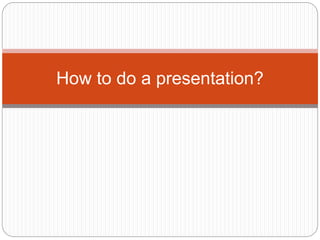 How to do a presentation?
 