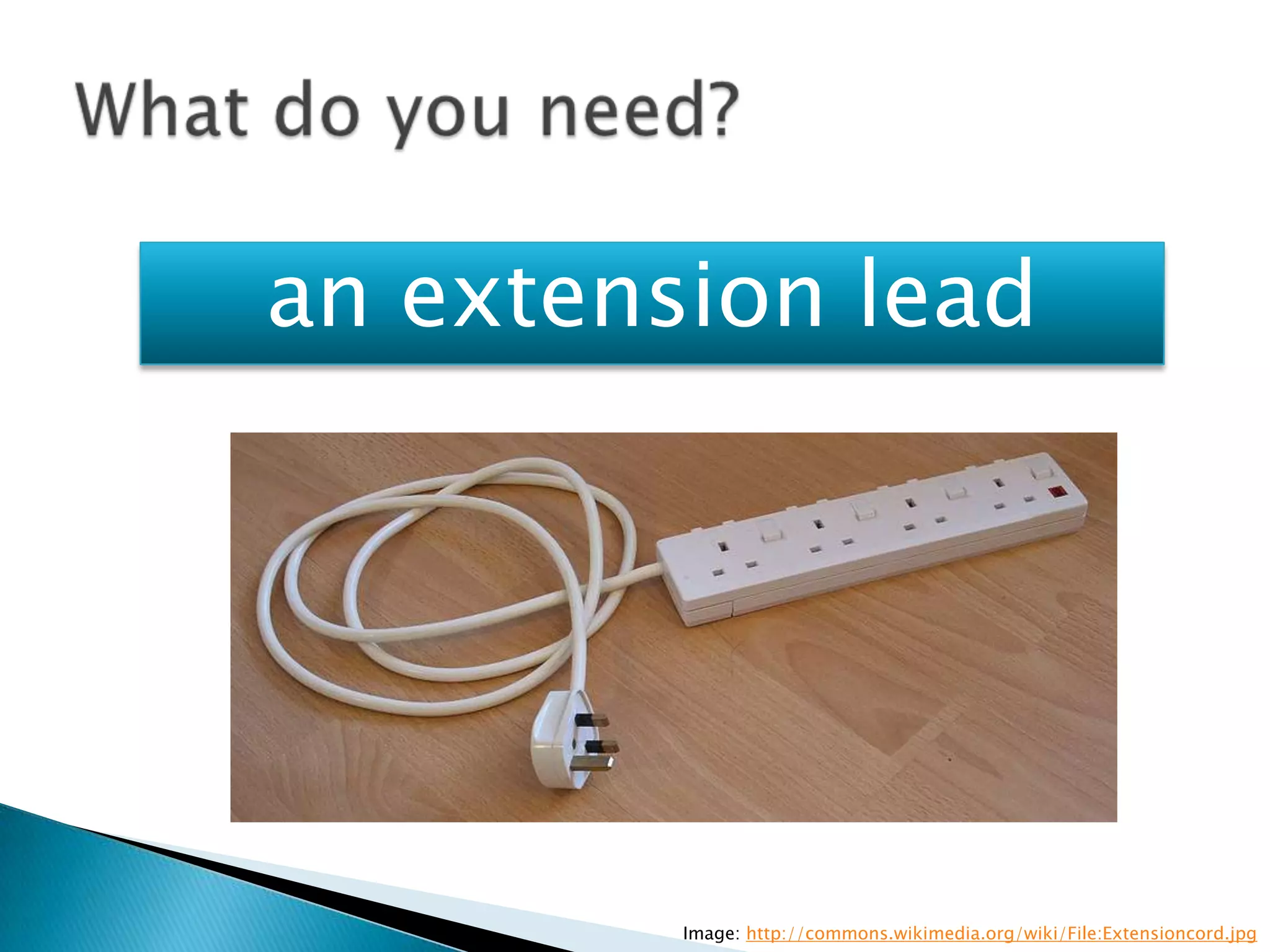 an extension lead




         Image: http://commons.wikimedia.org/wiki/File:Extensioncord.jpg
 