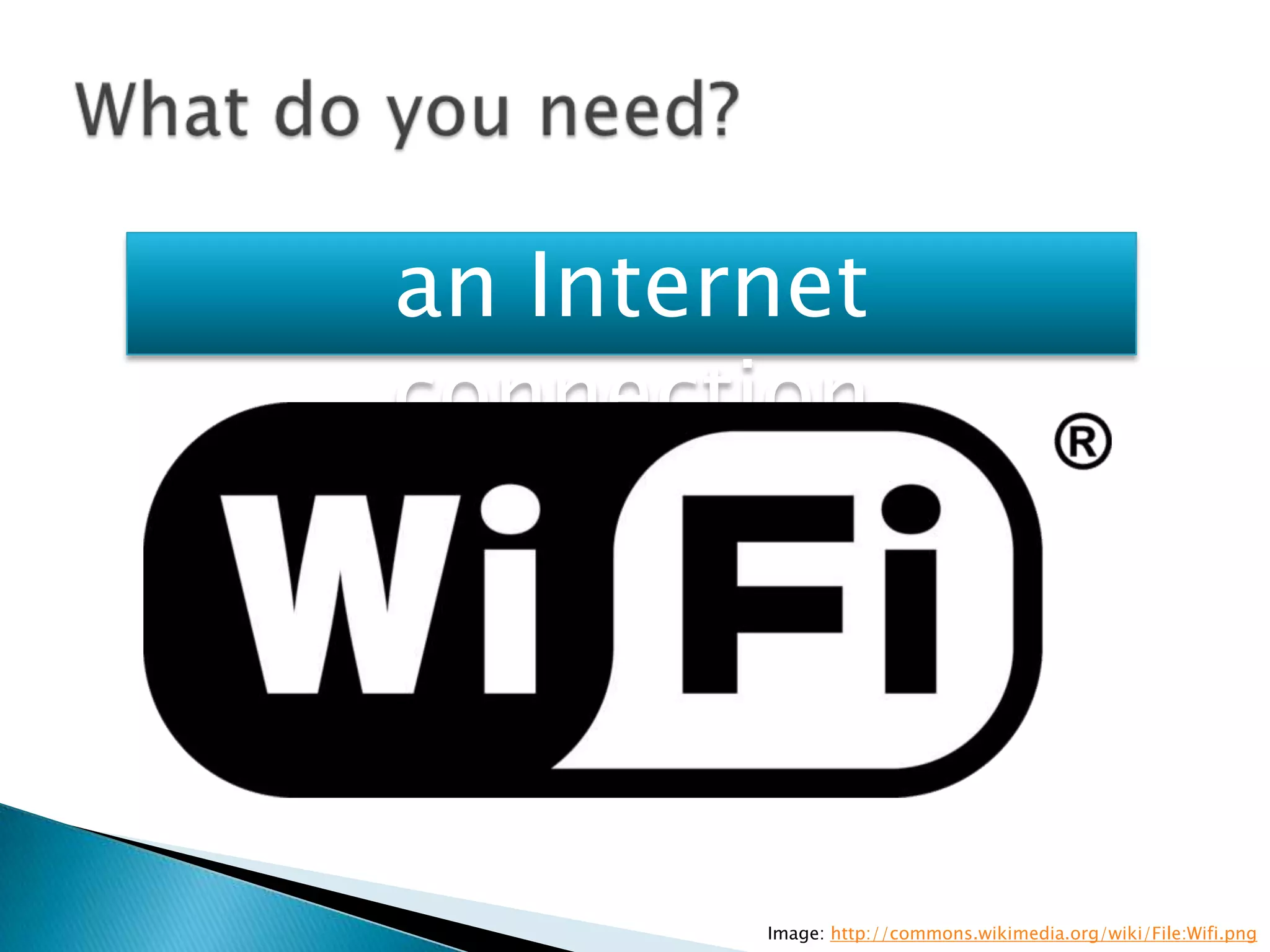 an Internet
connection




        Image: http://commons.wikimedia.org/wiki/File:Wifi.png
 