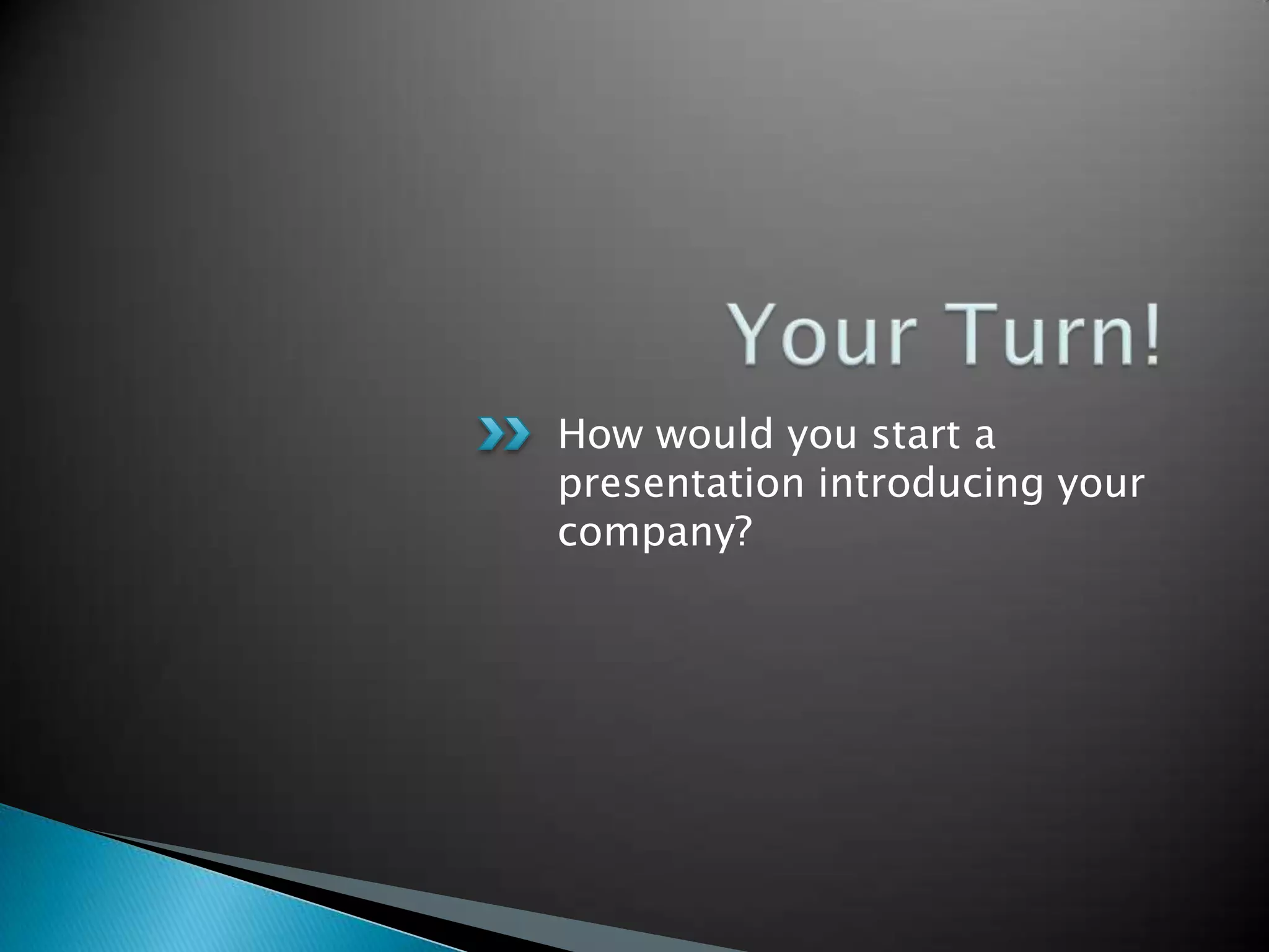 How would you start a
presentation introducing your
company?
 