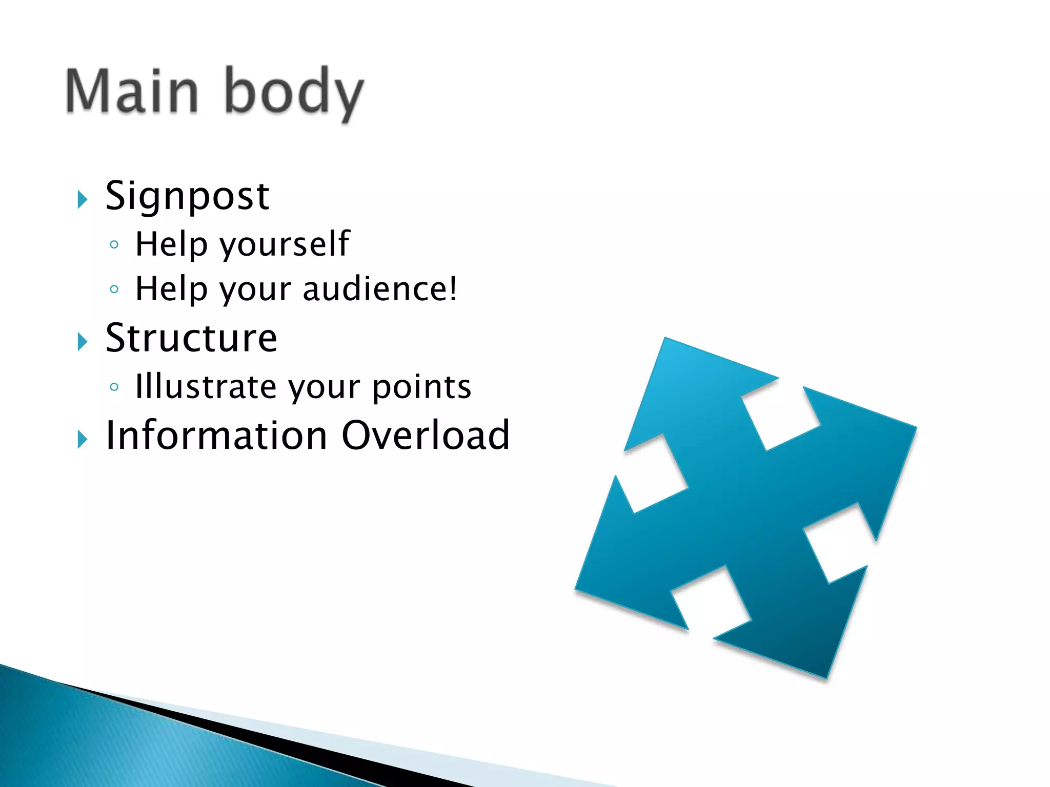    Signpost
    ◦ Help yourself
    ◦ Help your audience!
   Structure
    ◦ Illustrate your points
   Information Overload
 