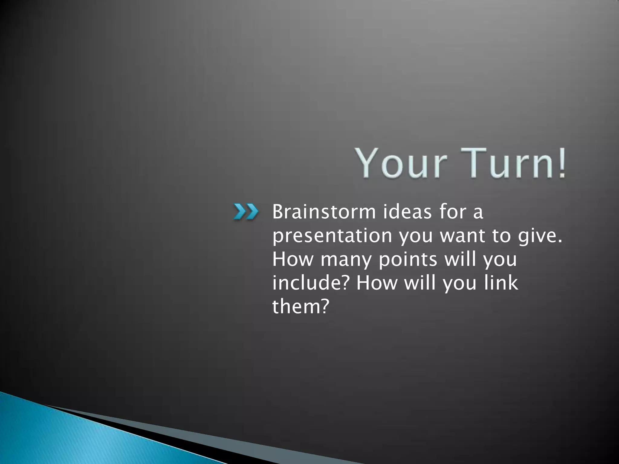 Brainstorm ideas for a
presentation you want to give.
How many points will you
include? How will you link
them?
 