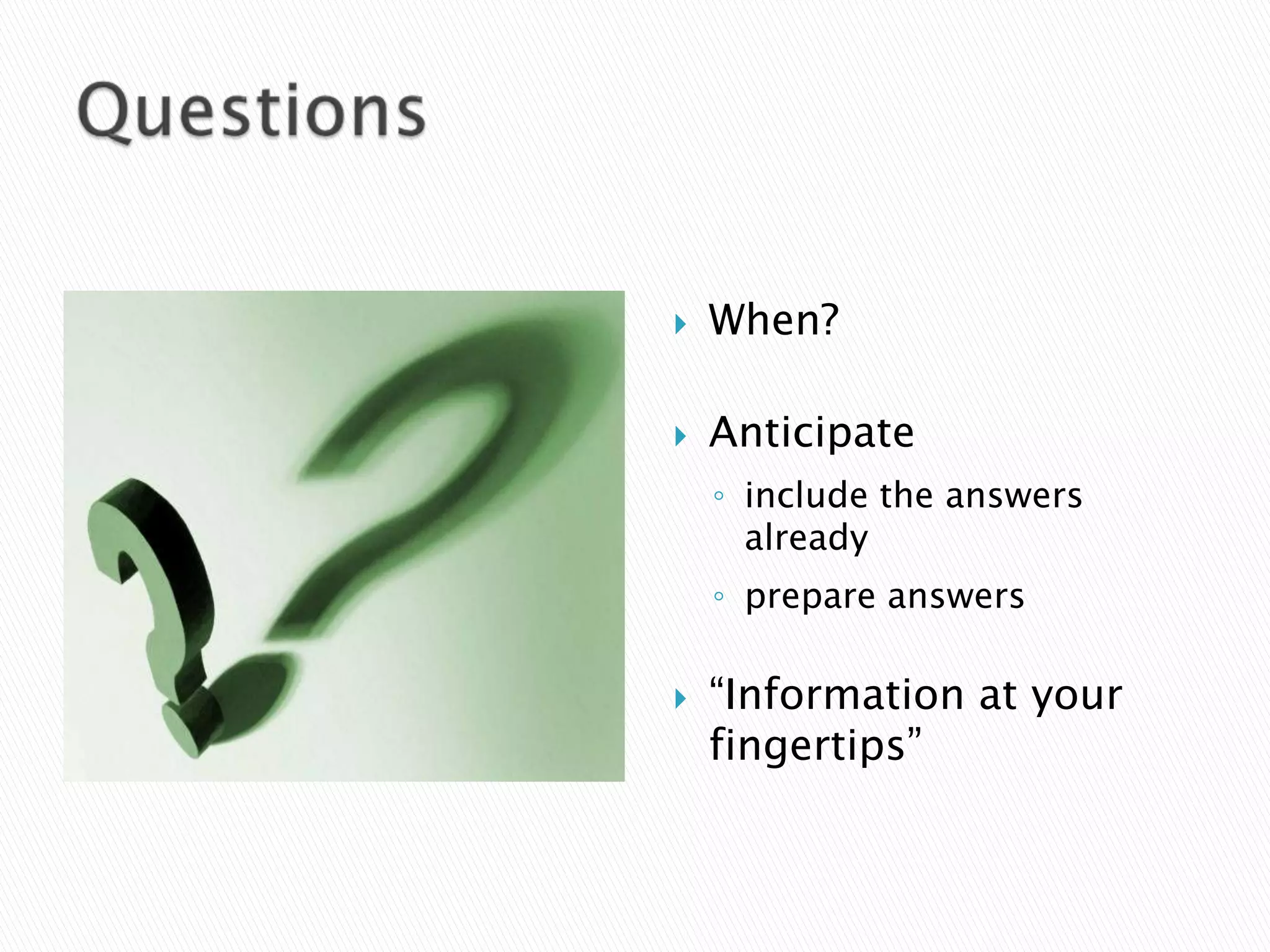    When?

   Anticipate
    ◦ include the answers
      already
    ◦ prepare answers

   “Information at your
    fingertips”
 
