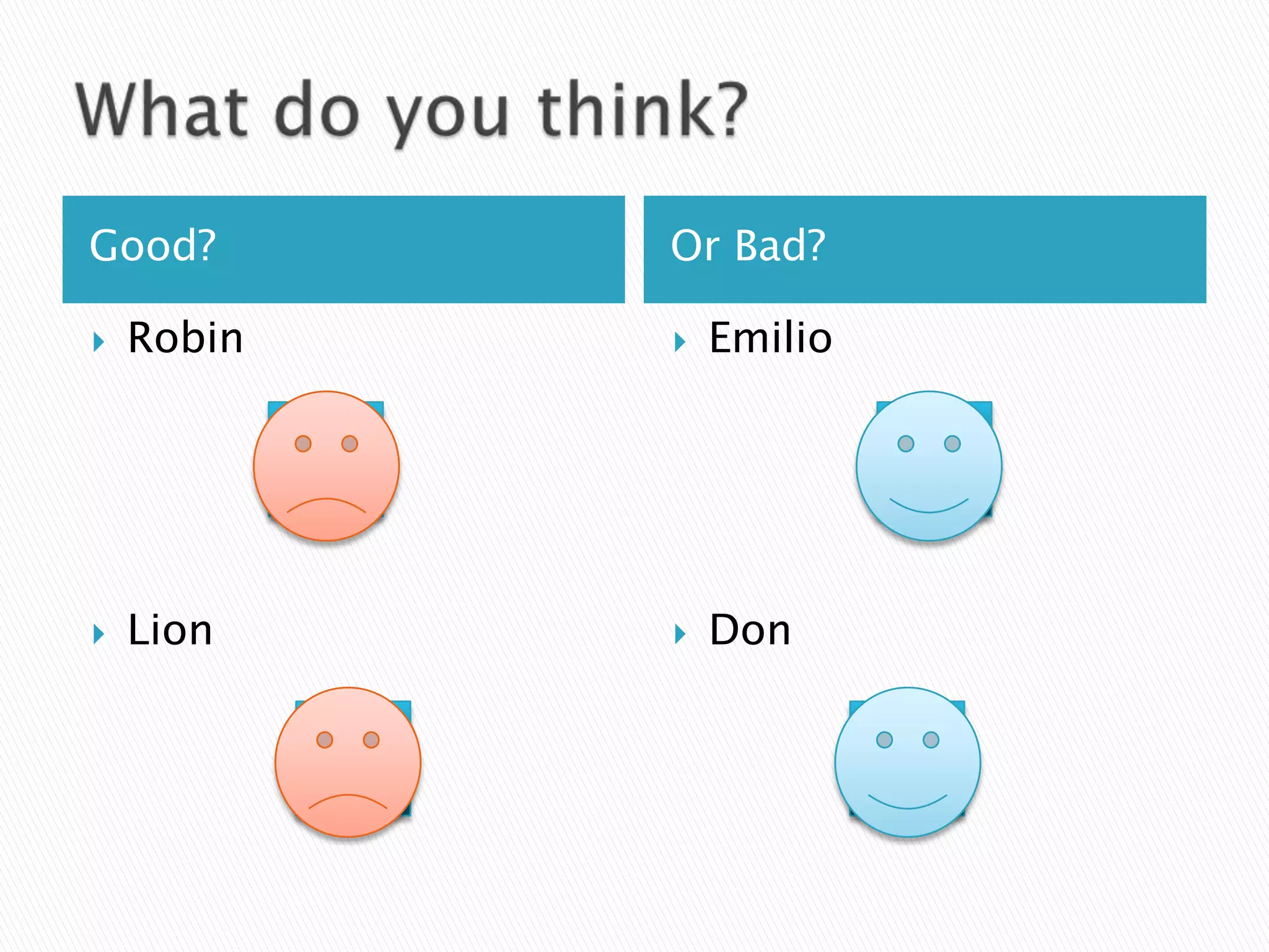 Good?       Or Bad?

   Robin      Emilio




   Lion       Don
 
