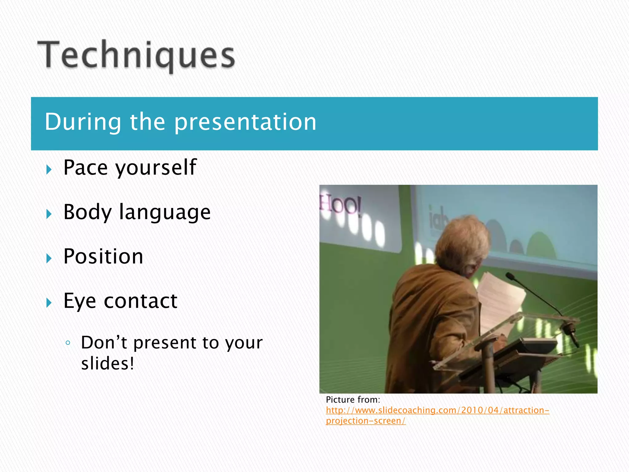 During the presentation
   Pace yourself

   Body language

   Position

   Eye contact
    ◦ Don’t present to your
      slides!
                              Picture from:
                              http://www.slidecoaching.com/2010/04/attraction-
                                     Picture from Clipart
                              projection-screen/
 