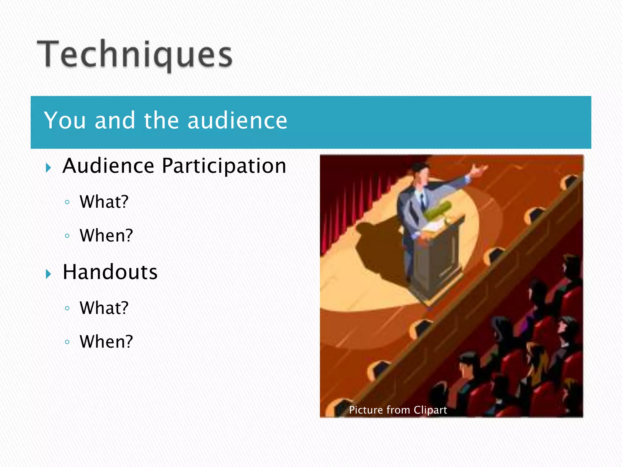 You and the audience
   Audience Participation
    ◦ What?
    ◦ When?

   Handouts
    ◦ What?
    ◦ When?


                             Picture from Clipart
 
