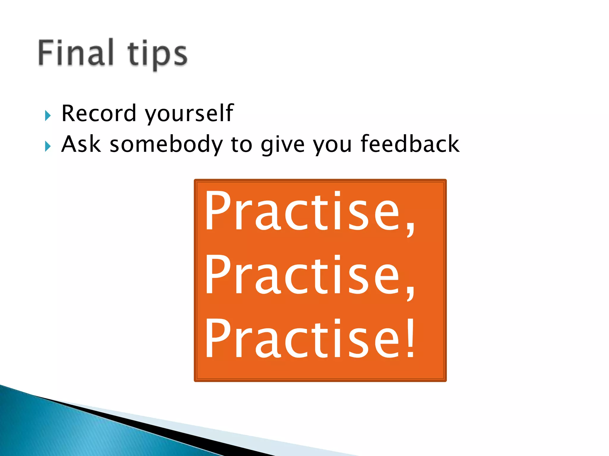    Record yourself
   Ask somebody to give you feedback


               Practise,
               Practise,
               Practise!
 