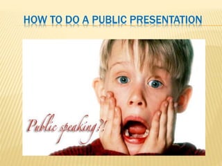 HOW TO DO A PUBLIC PRESENTATION
 