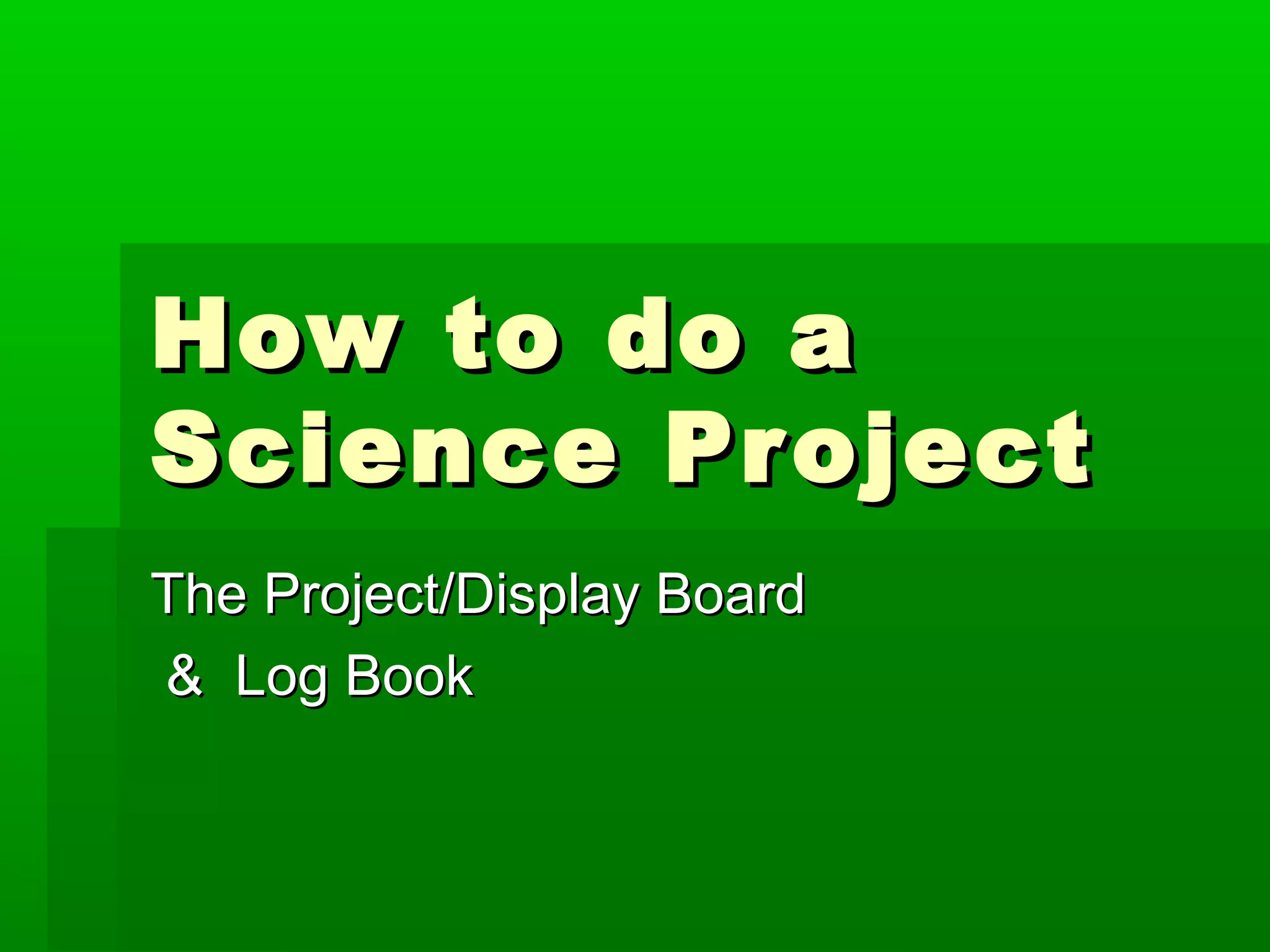 How to do a
Science Project
The Project/Display Board
& Log Book
 