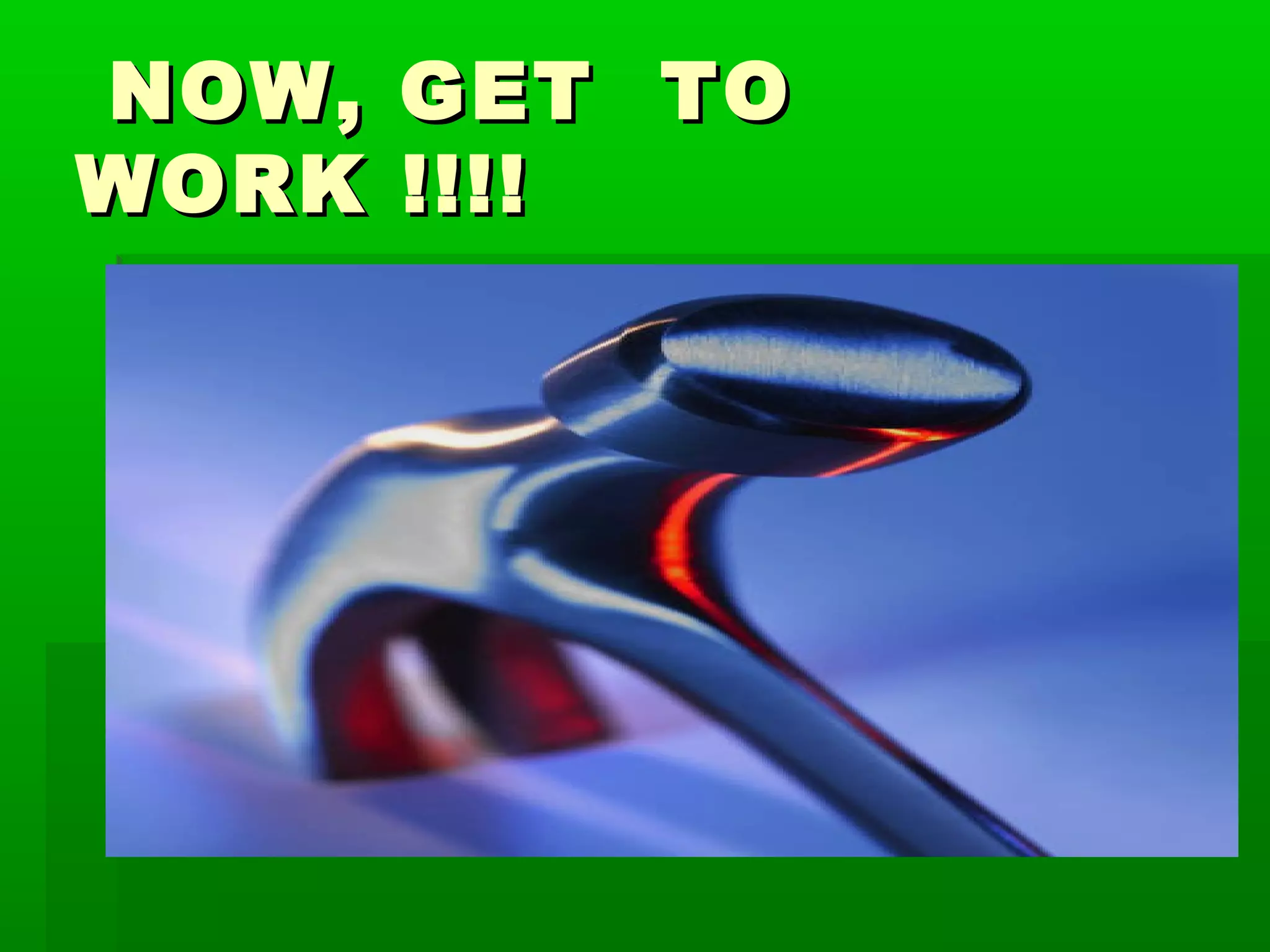 NOW,   GET TO
WORK   !!!!
 