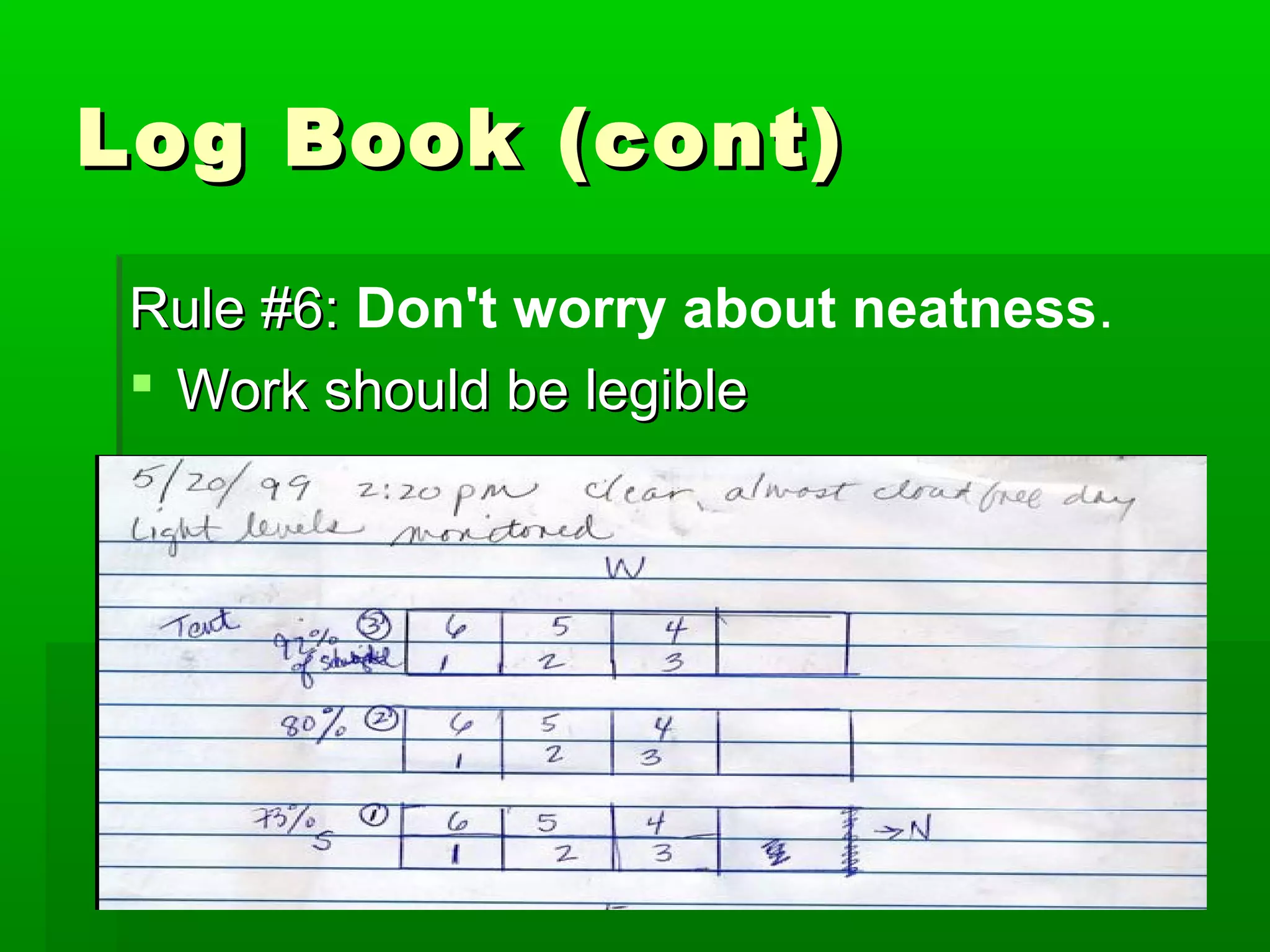 Log Book (cont)

 Rule #6: Don't worry about neatness.
  Work should be legible
 