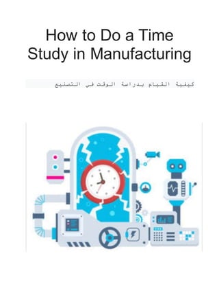How to Do a Time
Study in Manufacturing
‫التصنيع‬ ‫في‬ ‫الوقت‬ ‫بدراسة‬ ‫القيام‬ ‫كيفية‬
 